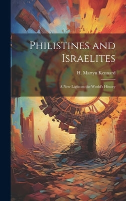Philistines and Israelites; a New Light on the World's History by Kennard, H. Martyn