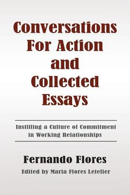 Conversations For Action and Collected Essays: Instilling a Culture of Commitment in Working Relationships by Letelier, Maria Flores