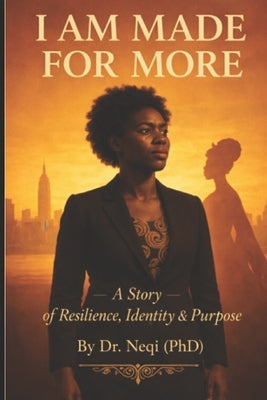 I AM MADE FOR MORE A Story of Resilience, Identity & Purpose by Neqi (Phd)