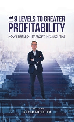 The 9 Levels to Greater Profitability: How I Tripled my Net Profit in 12 Months by Mueller, Peter