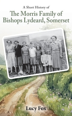 A Short History of The Morris Family of Bishops Lydeard, Somerset by Fox, Lucy