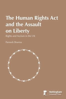 The Human Rights Act and the Assault on Liberty: Rights and Asylum in the UK by Sharma, Parnesh