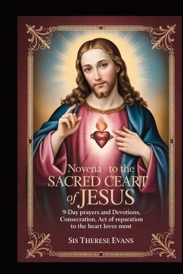 Novena to the Sacred Heart of Jesus: 9-Day Prayers And Devotions, Consecration, Act Of Reparation To The Heart That Loves Most by Evans, Sis Therese