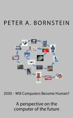 2030 - Will Computers Become Human?: A perspective on the future of the computer by Bornstein, Peter a.