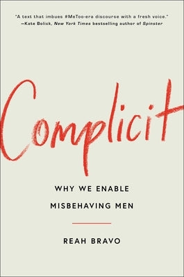 Complicit: Why We Enable Misbehaving Men by Bravo, Reah