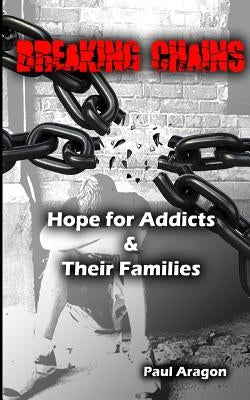 Breaking Chains: Hope for Addicts and Their Families by Aragon, Paul C.