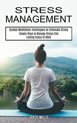 Stress Management: Simple Ways to Manage Stress Find Lasting Peace of Mind (Guided Meditation Techniques to Eliminate Stress) by Mills, Joyce