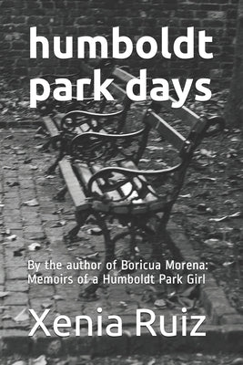 Humboldt Park Days: By the author of Boricua Morena: Memoirs of a Humboldt Park Girl by Ruiz, Xenia