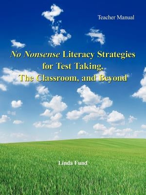 No Nonsense Literacy Strategies for Test Taking, The Classroom, and Beyond: Teacher Manual by Fund, Linda