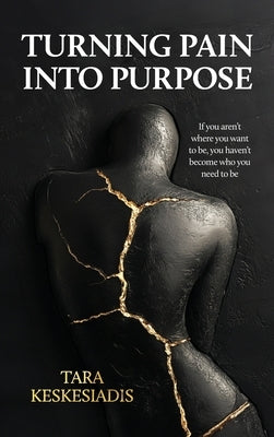 Turning Pain Into Purpose: If you aren't where you want to be, you haven't become who you need to be by Keskesiadis, Tara