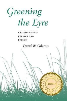 Greening the Lyre: Environmental Poetics and Ethics by Gilcrest, David W.