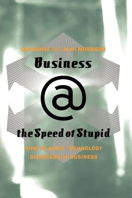 Business @ the Speed of Stupid: Building Smart Companies After the Technology Shakeout by Burke, Dan