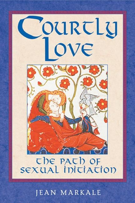Courtly Love: The Path of Sexual Initiation by Markale, Jean