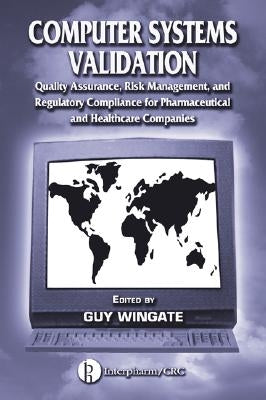 Computer Systems Validation: Quality Assurance, Risk Management, and Regulatory Compliance for Pharmaceutical and Healthcare Companies by Wingate, Guy