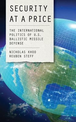 Security at a Price: The International Politics of U.S. Ballistic Missile Defense by Khoo, Nicholas