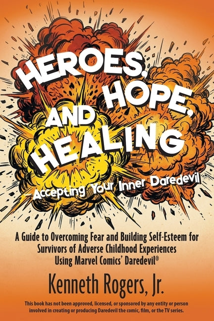 Heroes, Hope, and Healing-Accepting Your Inner Daredevil: A Guide to Overcoming Fear and Building Self-Esteem for Survivors of Adverse Childhood Exper by Rogers, Kenneth, Jr.