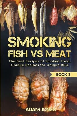 Smoking Fish vs Meat: The Best Recipes Of Smoked Food, Unique Recipes for Unique BBQ (Book 2) by Jones, Adam