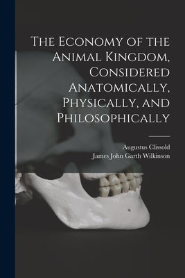 The Economy of the Animal Kingdom, Considered Anatomically, Physically, and Philosophically by Wilkinson, James John Garth