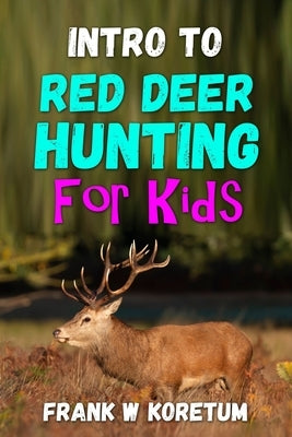 Intro to Red Deer Hunting for Kids by Koretum, Frank W.