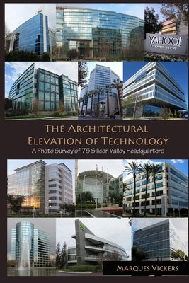 The Architectural Elevation of Technology: A Photo Survey of 75 Silicon Valley Headquarters by Vickers, Marques