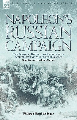 Napoleon's Russian Campaign: The Invasion, Battles and Retreat by an Aide-de-Camp on the Emperor's Staff by Segur, Philippe Henri De