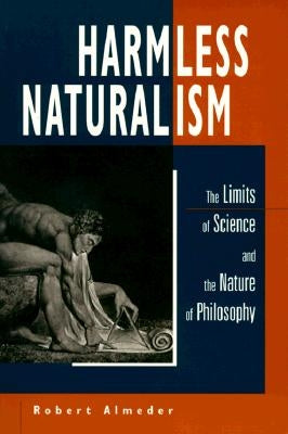 Harmless Naturalism: The Limits of Science and the Nature of Philosophy by Almeder, Robert