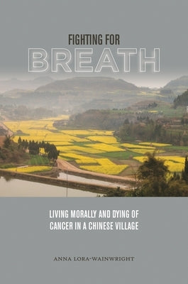 Fighting for Breath: Living Morally and Dying of Cancer in a Chinese Village by Lora-Wainwright, Anna
