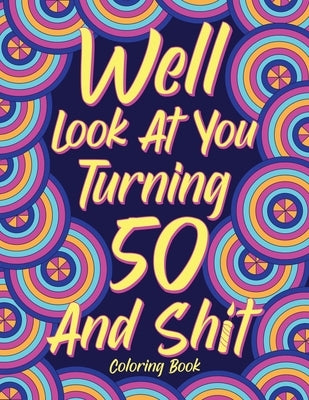Well Look at You Turning 50 and Shit Coloring Book for Adults: Birthday Quotes Coloring Book, Coloring Activity Books, 50th Birthday Gifts by Online Store, Paperland