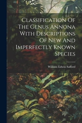 Classification Of The Genus Annona With Descriptions Of New And Imperfectly Known Species by Safford, William Edwin
