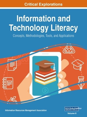 Information and Technology Literacy: Concepts, Methodologies, Tools, and Applications, VOL 2 by Management Association, Information Reso