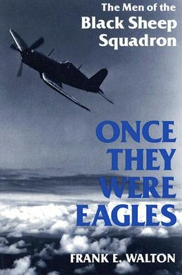 Once They Were Eagles: The Men of the Black Sheep Squadron by Walton, Frank
