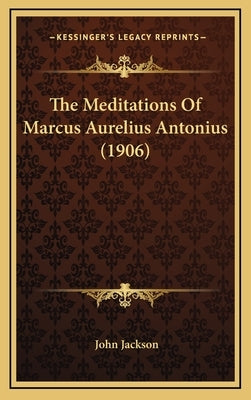 The Meditations of Marcus Aurelius Antonius (1906) by Jackson, John