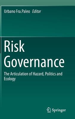 Risk Governance: The Articulation of Hazard, Politics and Ecology by Fra Paleo, Urbano