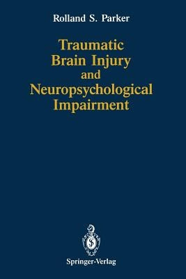Traumatic Brain Injury and Neuropsychological Impairment: Sensorimotor, Cognitive, Emotional, and Adaptive Problems of Children and Adults by Parker, Rolland S.