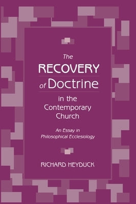 The Recovery of Doctrine in the Contemporary Church: An Essay in Philosophical Ecclesiology by Heyduck, Richard