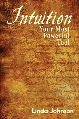 Intuition: Your Most Powerful Tool: How to make decisions you won't regret by Johnson, Linda