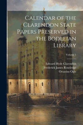 Calendar of the Clarendon State Papers Preserved in the Bodleian Library; Volume 1 by Macray, William Dunn