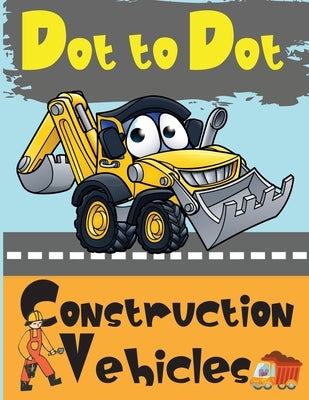 Dot to Dot Construction Vehicles: Connect the Dots and ColorGreat Activity Book for Kids by Dorny, Lora