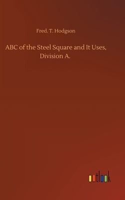 ABC of the Steel Square and It Uses, Division A. by Hodgson, Fred T.