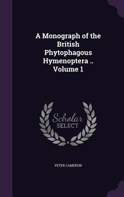 A Monograph of the British Phytophagous Hymenoptera .. Volume 1 by Cameron, Peter