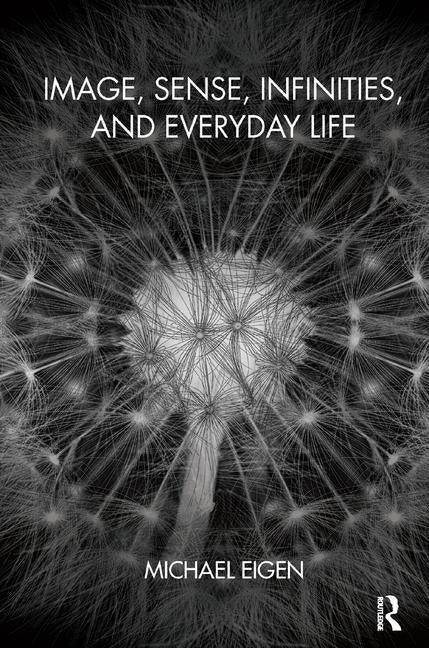 Image, Sense, Infinities, and Everyday Life by Eigen, Michael