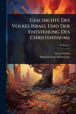 Geschichte Des Volkes Israel Und Der Entstehung Des Christenthums by Weber, Georg