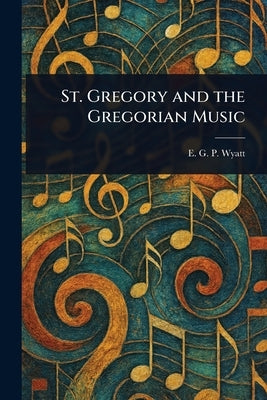 St. Gregory and the Gregorian Music by Wyatt, E. G. P. (Edward Gerald Penfold)