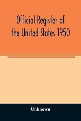 Official Register of the United States 1950; Persons Occupying administrative and Supervisory Positions in the Legislative, Executive, and Judicial Br by Unknown