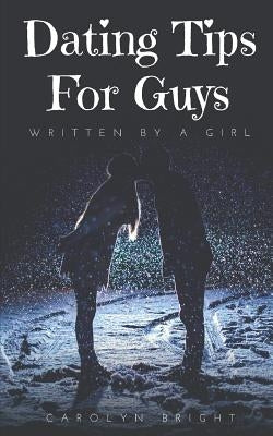 Dating Tips for Guys: Written by a Girl by Bright, Carolyn