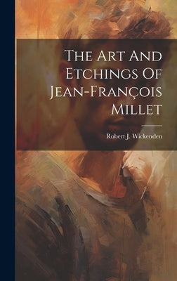 The Art And Etchings Of Jean-fran輟is Millet by Wickenden, Robert J.