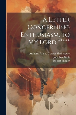 A Letter Concerning Enthusiasm, to My Lord ***** by Shaftesbury, Anthony Ashley Cooper