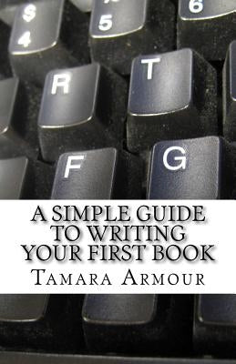 A Simple Guide To Writing Your First Book by Armour, Tamara
