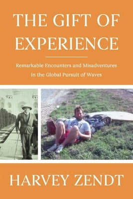 The Gift of Experience: Remarkable Encounters and Misadventures in the Global Pursuit of Waves by Zendt, Harvey