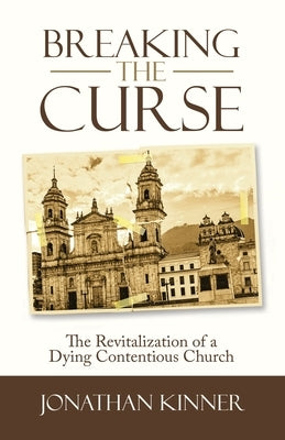 Breaking the Curse: The Revitalization of a Dying Contentious Church by Kinner, Jonathan